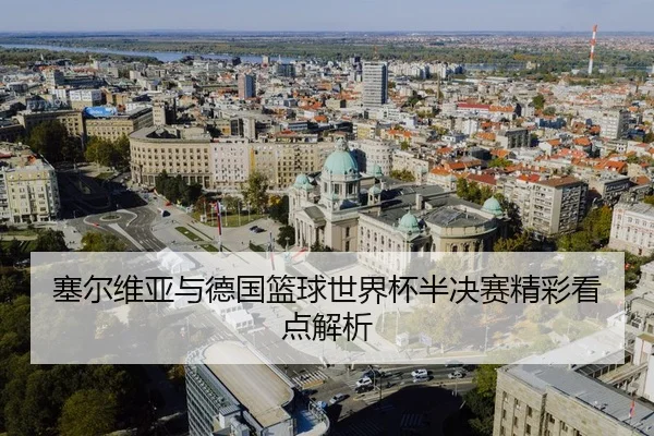 塞尔维亚与德国篮球世界杯半决赛精彩看点解析